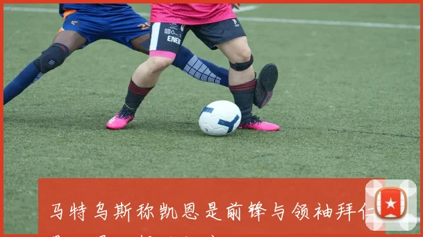 马特乌斯称凯恩是前锋与领袖拜仁是他最理想的归宿