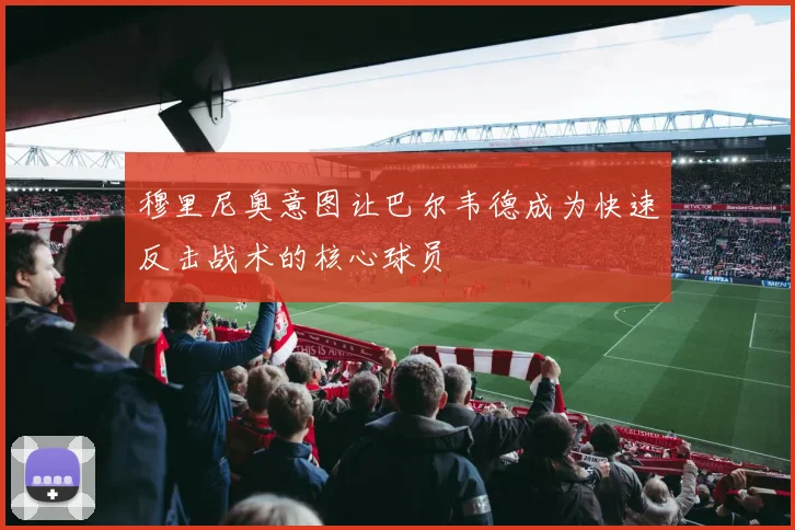 穆里尼奥意图让巴尔韦德成为快速反击战术的核心球员